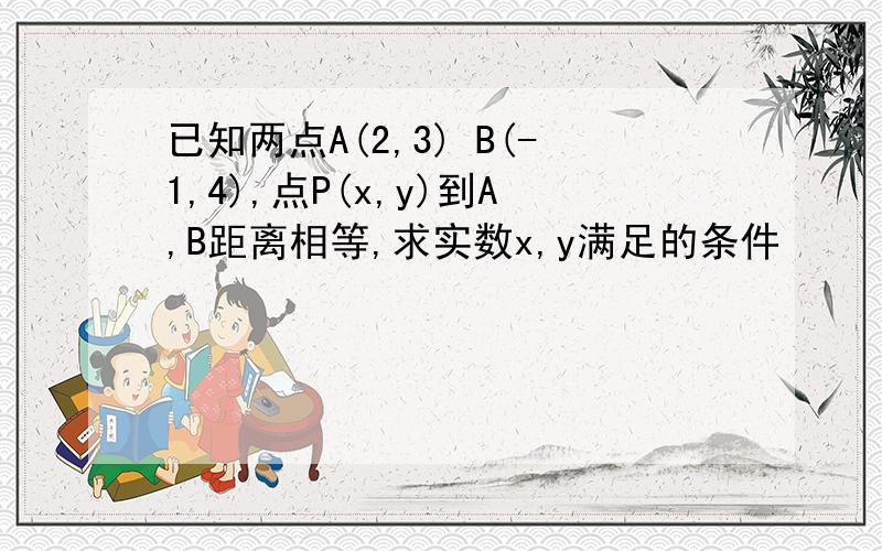 已知两点A(2,3) B(-1,4),点P(x,y)到A,B距离相等,求实数x,y满足的条件