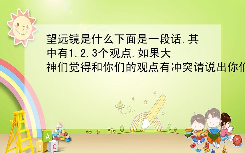 望远镜是什么下面是一段话.其中有1.2.3个观点.如果大神们觉得和你们的观点有冲突请说出你们的观点并解答最后一句话的问题