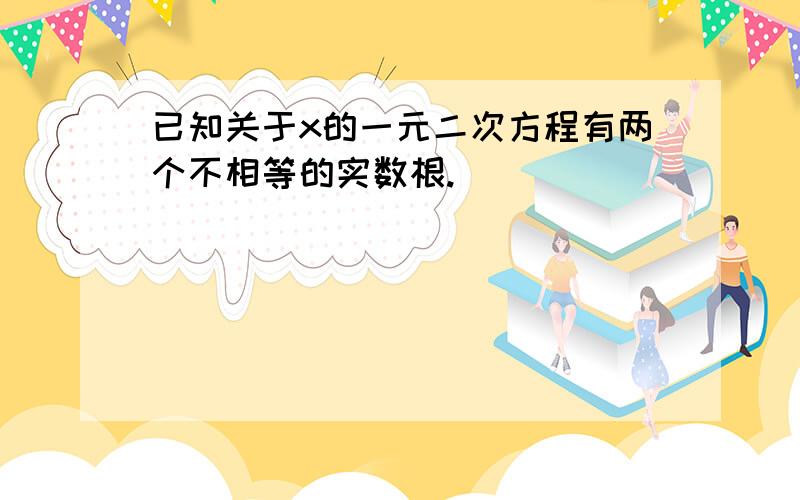 已知关于x的一元二次方程有两个不相等的实数根.