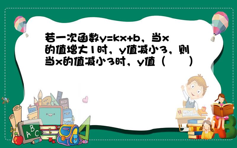 若一次函数y=kx+b，当x的值增大1时，y值减小3，则当x的值减小3时，y值（　　）