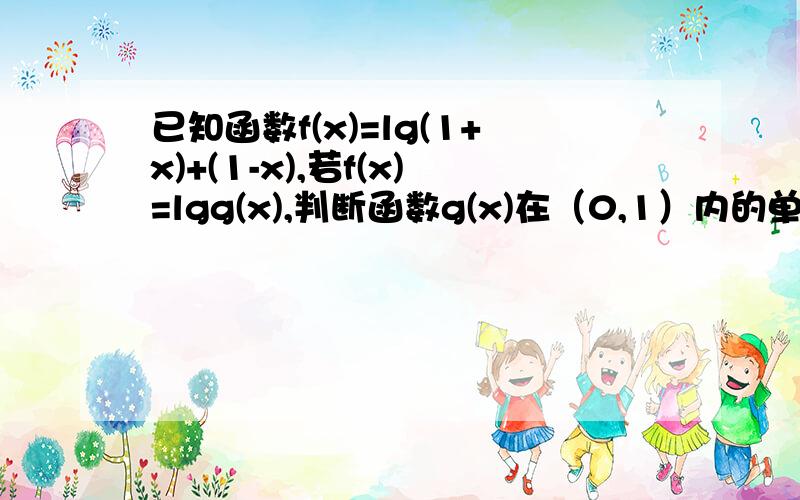 已知函数f(x)=lg(1+x)+(1-x),若f(x)=lgg(x),判断函数g(x)在（0,1）内的单调性并用定义证