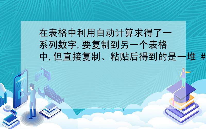 在表格中利用自动计算求得了一系列数字,要复制到另一个表格中,但直接复制、粘贴后得到的是一堆 # ,点击单元格显示的仍然是