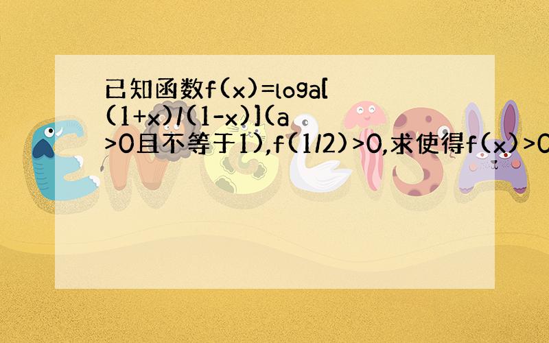 已知函数f(x)=loga[(1+x)/(1-x)](a>0且不等于1),f(1/2)>0,求使得f(x)>0的x的值的