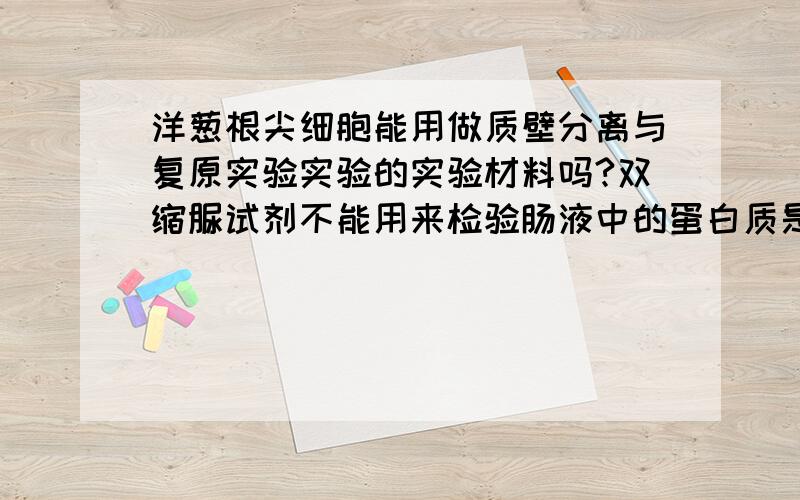 洋葱根尖细胞能用做质壁分离与复原实验实验的实验材料吗?双缩脲试剂不能用来检验肠液中的蛋白质是符水解