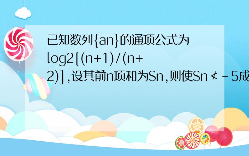 已知数列{an}的通项公式为log2[(n+1)/(n+2)],设其前n项和为Sn,则使Sn≮-5成立的自然数n的值为]