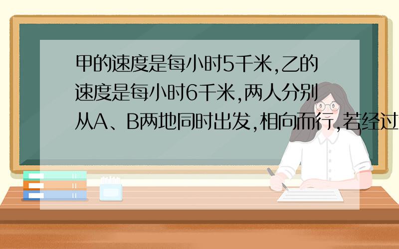 甲的速度是每小时5千米,乙的速度是每小时6千米,两人分别从A、B两地同时出发,相向而行,若经过t小时相遇,则AB的距离是