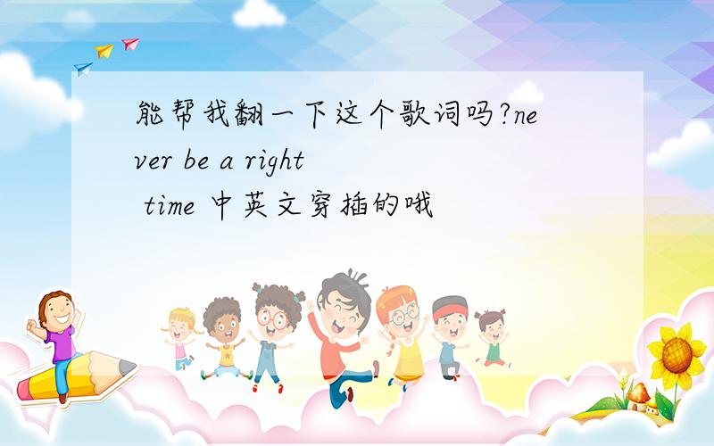 能帮我翻一下这个歌词吗?never be a right time 中英文穿插的哦