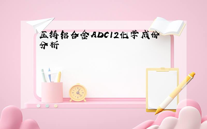 压铸铝合金ADC12化学成份分析