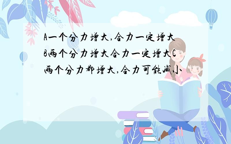 A一个分力增大,合力一定增大B两个分力增大合力一定增大C两个分力都增大,合力可能减小