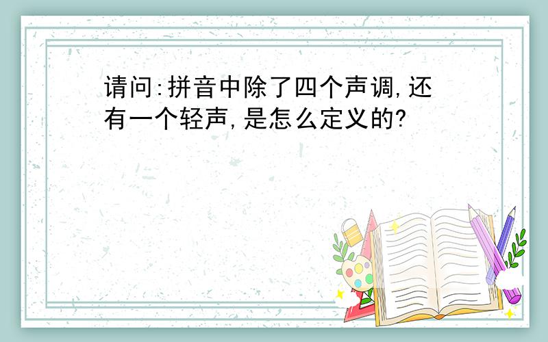 请问:拼音中除了四个声调,还有一个轻声,是怎么定义的?