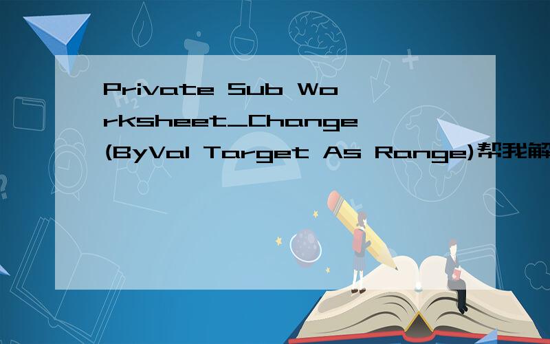 Private Sub Worksheet_Change(ByVal Target As Range)帮我解释一下,下面