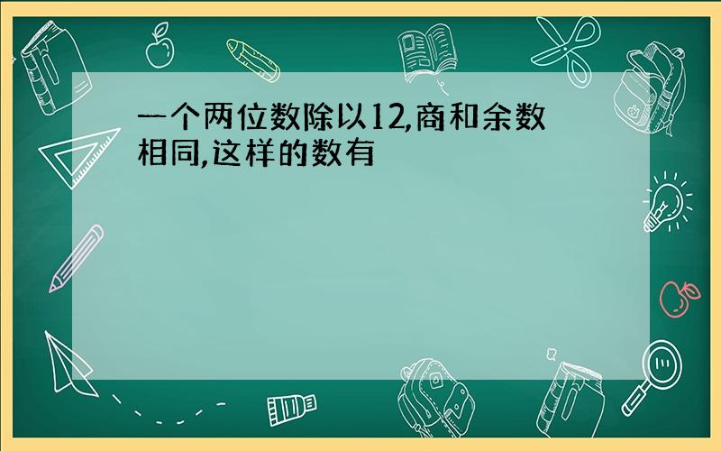 一个两位数除以12,商和余数相同,这样的数有