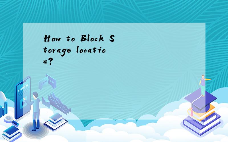 How to Block Storage location?