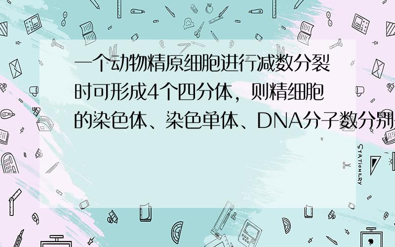 一个动物精原细胞进行减数分裂时可形成4个四分体，则精细胞的染色体、染色单体、DNA分子数分别是（　　）