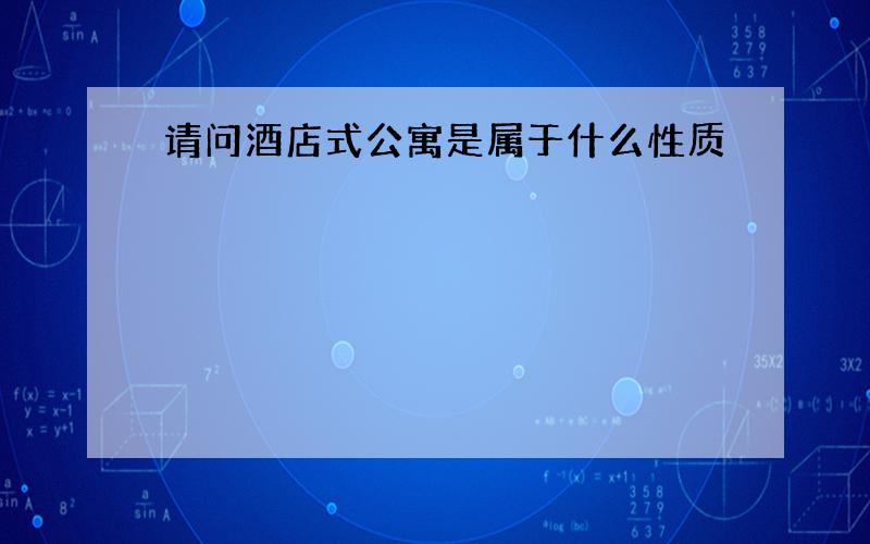 请问酒店式公寓是属于什么性质