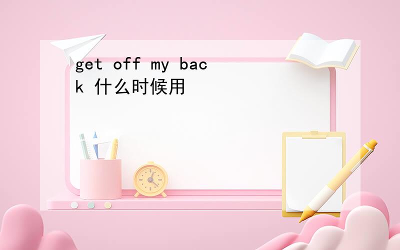 get off my back 什么时候用