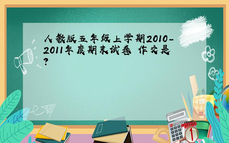 人教版五年级上学期2010-2011年度期末试卷 作文是?