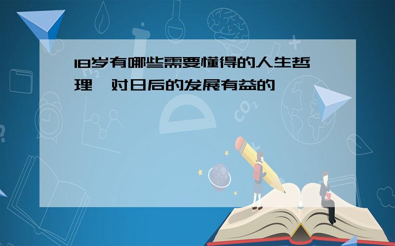 18岁有哪些需要懂得的人生哲理,对日后的发展有益的