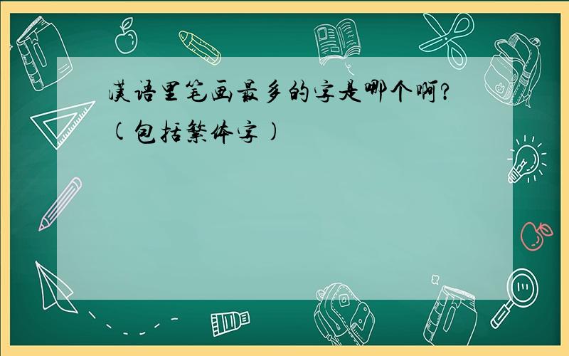 汉语里笔画最多的字是哪个啊?(包括繁体字)