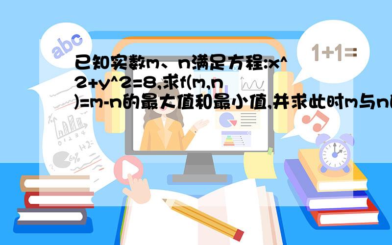 已知实数m、n满足方程:x^2+y^2=8,求f(m,n)=m-n的最大值和最小值,并求此时m与n的值.