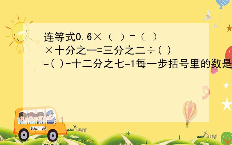 连等式0.6×（ ）=（ ）×十分之一=三分之二÷( )=( )-十二分之七=1每一步括号里的数是怎么算出来的,写算式