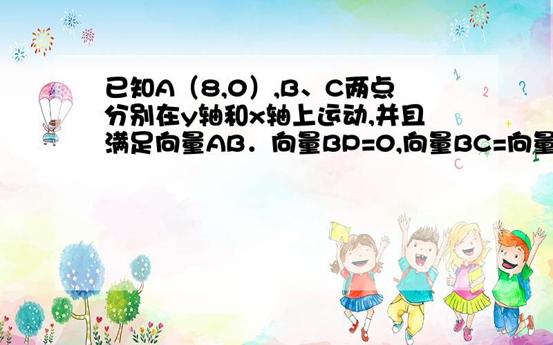 已知A（8,0）,B、C两点分别在y轴和x轴上运动,并且满足向量AB．向量BP=0,向量BC=向量CP；