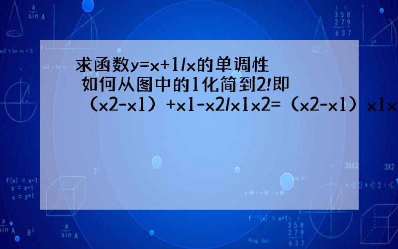 求函数y=x+1/x的单调性 如何从图中的1化简到2!即 （x2-x1）+x1-x2/x1x2=（x2-x1）x1x2-