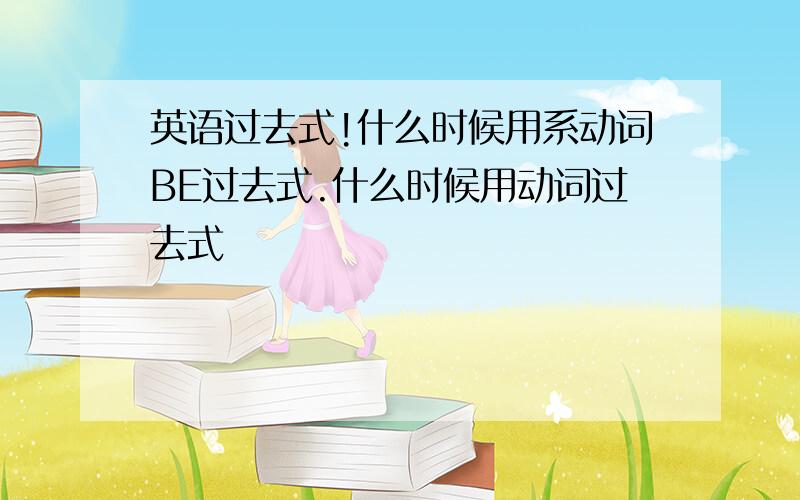 英语过去式!什么时候用系动词BE过去式.什么时候用动词过去式