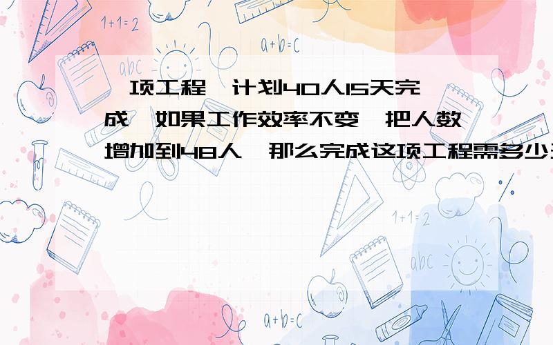 一项工程,计划40人15天完成,如果工作效率不变,把人数增加到48人,那么完成这项工程需多少天?