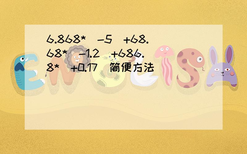 6.868*(-5)+68.68*（-1.2）+686.8*（+0.17）简便方法