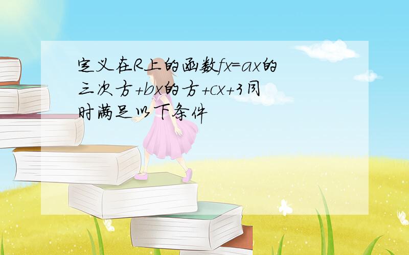 定义在R上的函数fx＝ax的三次方＋bx的方＋cx＋3同时满足以下条件