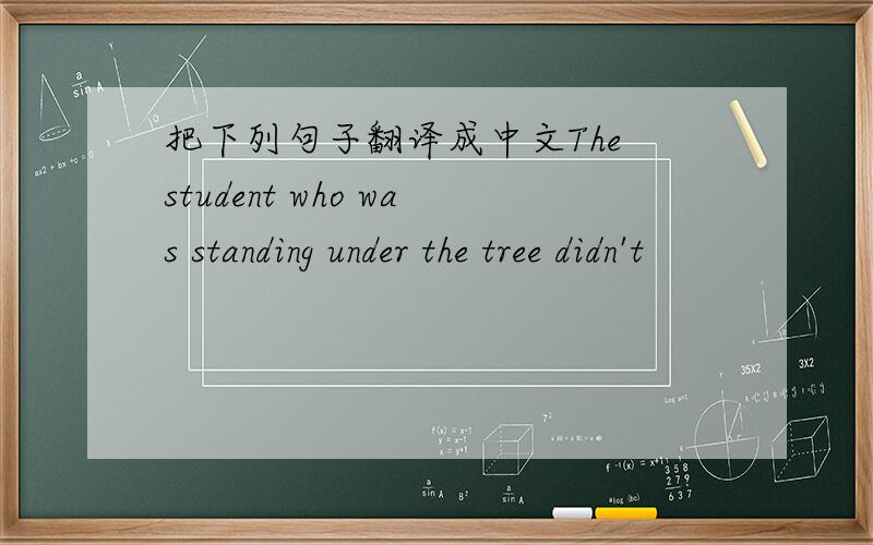 把下列句子翻译成中文The student who was standing under the tree didn't