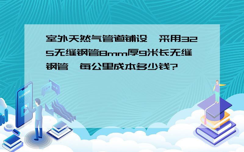 室外天然气管道铺设,采用325无缝钢管8mm厚9米长无缝钢管,每公里成本多少钱?