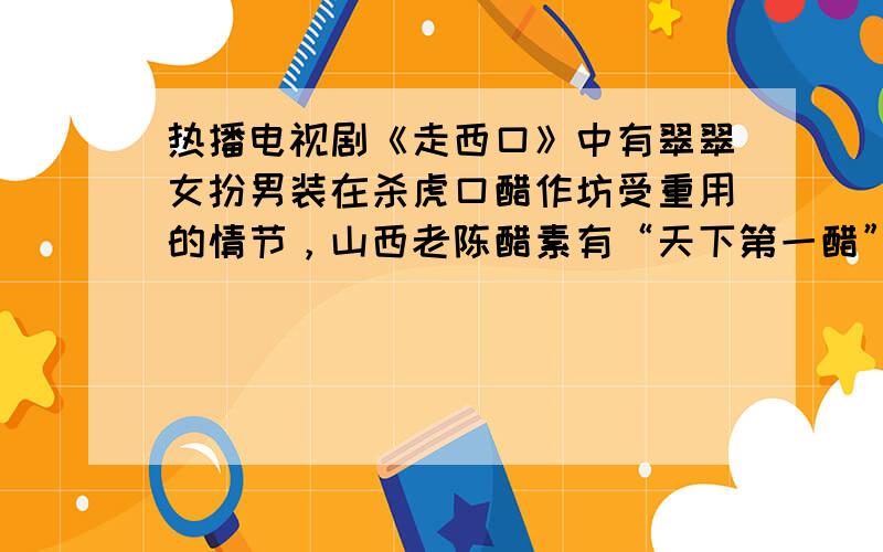 热播电视剧《走西口》中有翠翠女扮男装在杀虎口醋作坊受重用的情节，山西老陈醋素有“天下第一醋”的盛誉.食醋中含有乙酸，下列