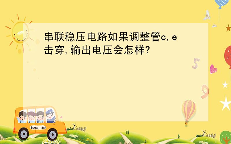 串联稳压电路如果调整管c,e击穿,输出电压会怎样?