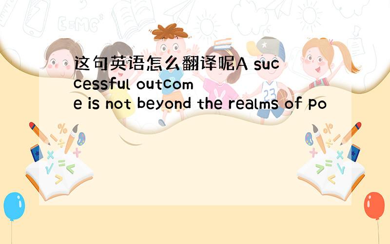 这句英语怎么翻译呢A successful outcome is not beyond the realms of po