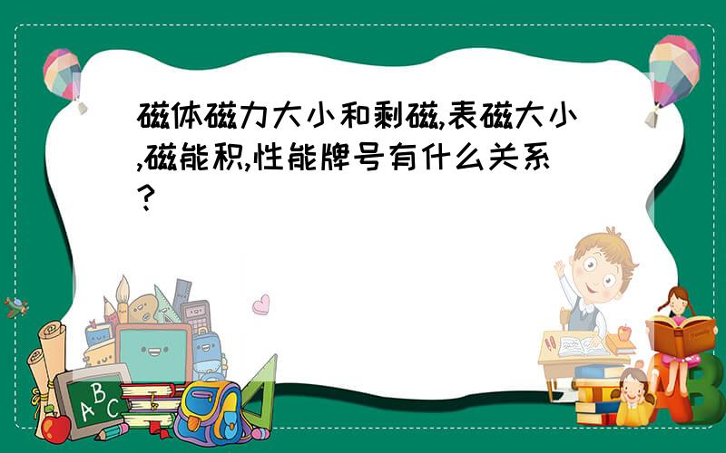 磁体磁力大小和剩磁,表磁大小,磁能积,性能牌号有什么关系?