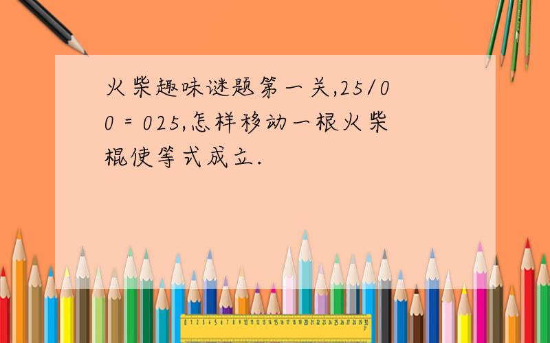 火柴趣味谜题第一关,25/00＝025,怎样移动一根火柴棍使等式成立.