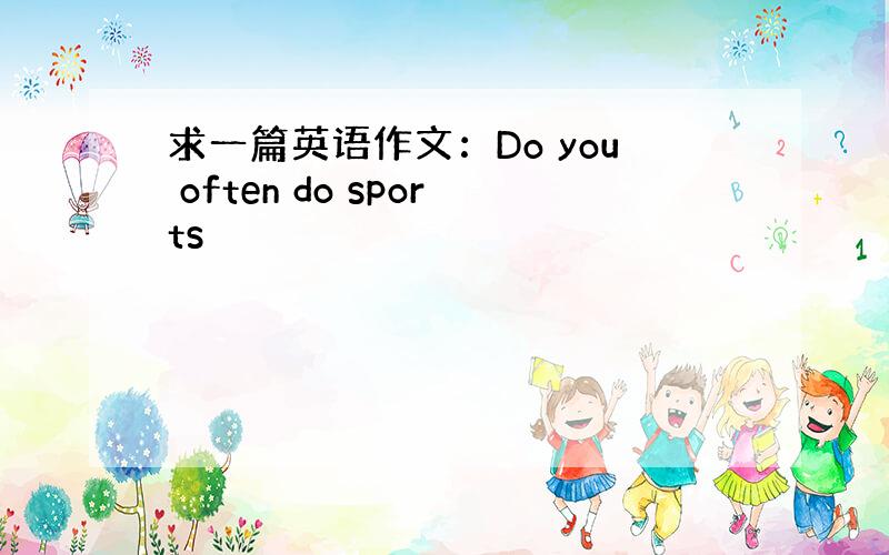 求一篇英语作文：Do you often do sports