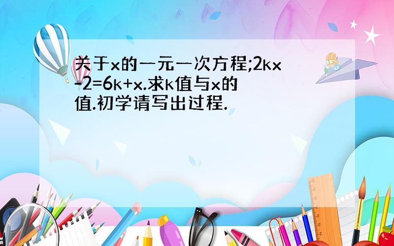 关于x的一元一次方程;2kx-2=6k+x.求k值与x的值.初学请写出过程.