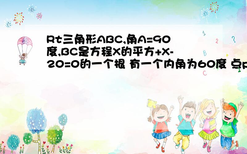 Rt三角形ABC,角A=90度,BC是方程X的平方+X-20=0的一个根 有一个内角为60度 点p是直线AB上不同于A