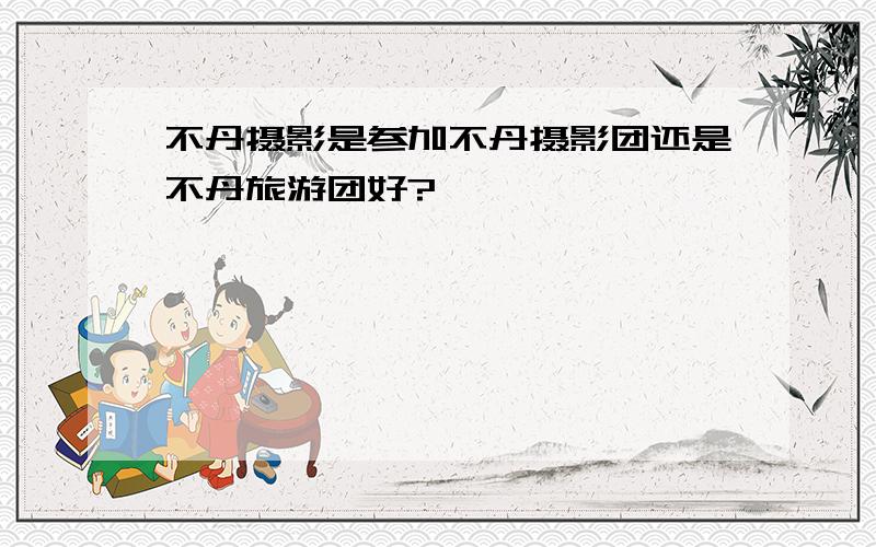 不丹摄影是参加不丹摄影团还是不丹旅游团好?