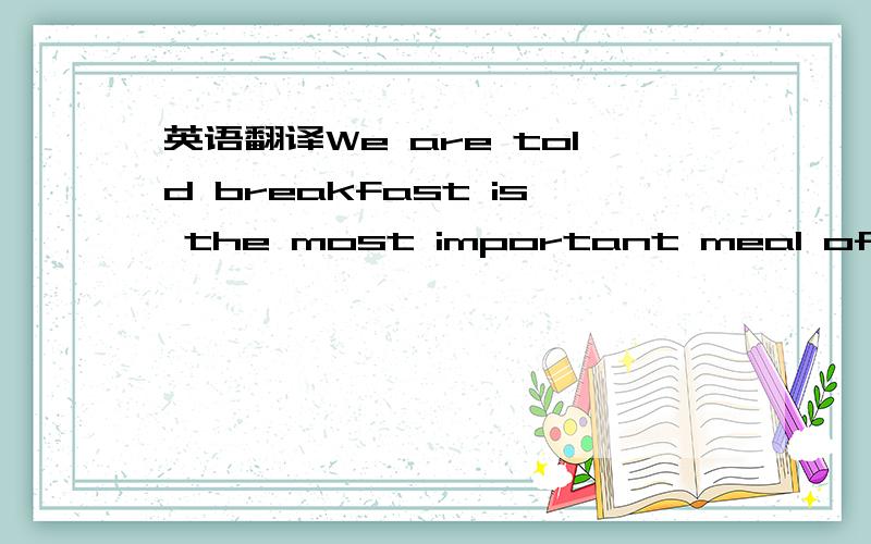 英语翻译We are told breakfast is the most important meal of the