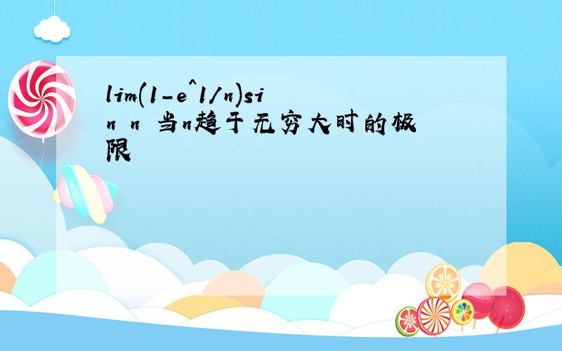 lim(1-e^1/n)sin n 当n趋于无穷大时的极限