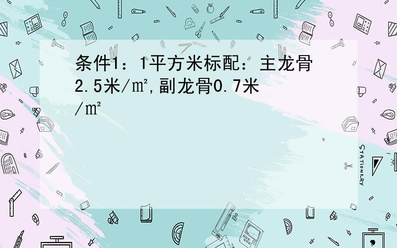 条件1：1平方米标配：主龙骨2.5米/㎡,副龙骨0.7米/㎡