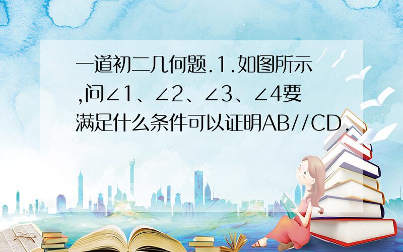 一道初二几何题.1.如图所示,问∠1、∠2、∠3、∠4要满足什么条件可以证明AB//CD.