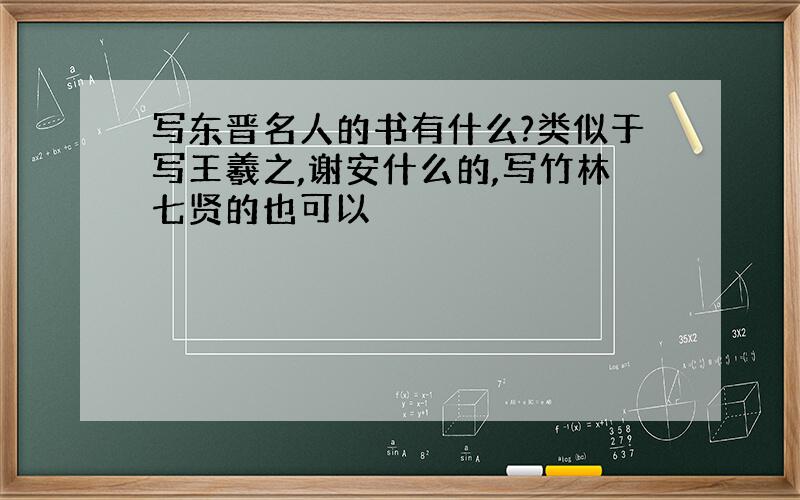 写东晋名人的书有什么?类似于写王羲之,谢安什么的,写竹林七贤的也可以