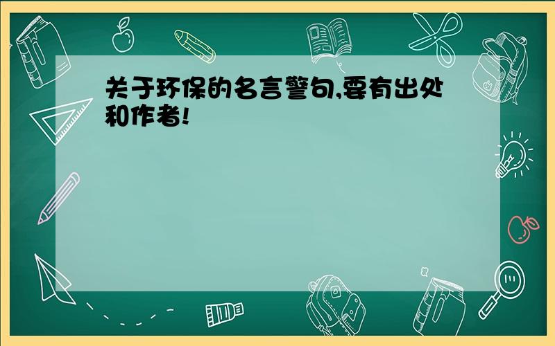 关于环保的名言警句,要有出处和作者!