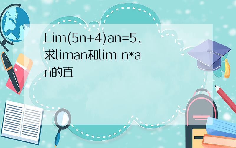 Lim(5n+4)an=5,求liman和lim n*an的直