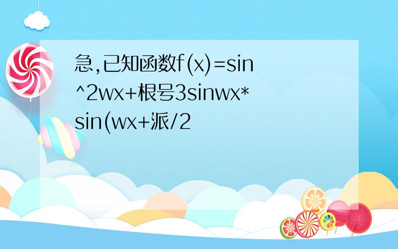 急,已知函数f(x)=sin^2wx+根号3sinwx*sin(wx+派/2